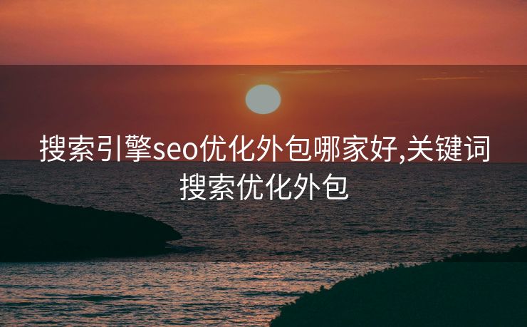 搜索引擎seo优化外包哪家好,关键词搜索优化外包