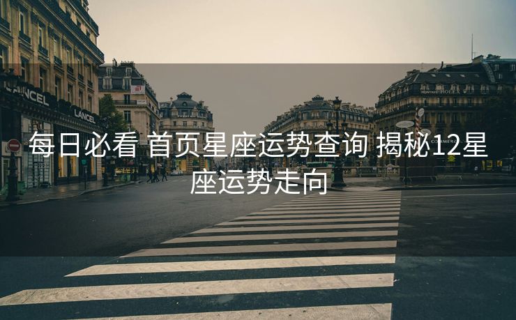 每日必看 首页星座运势查询 揭秘12星座运势走向