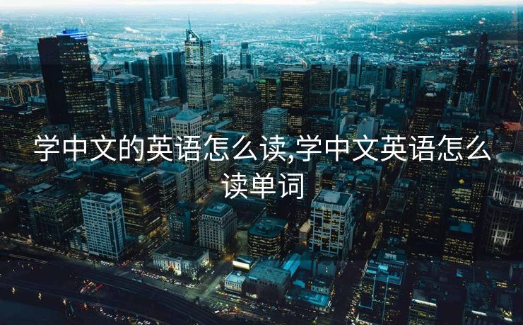 学中文的英语怎么读,学中文英语怎么读单词