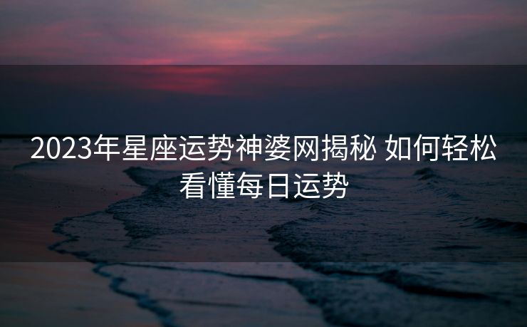 2023年星座运势神婆网揭秘 如何轻松看懂每日运势