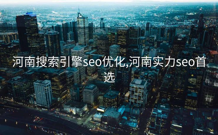 河南搜索引擎seo优化,河南实力seo首选