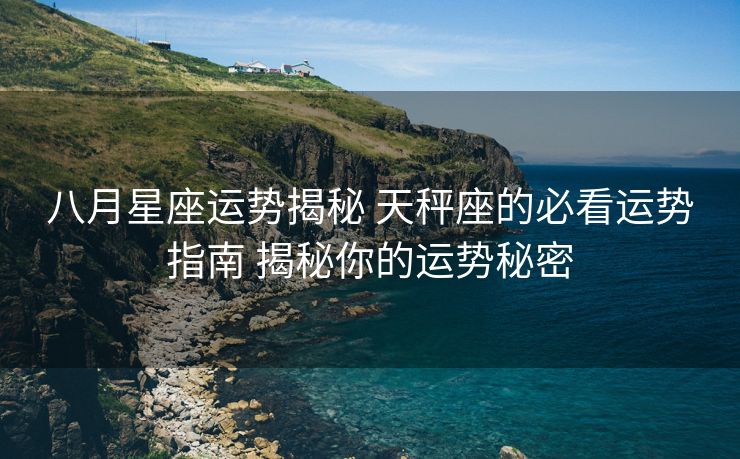 八月星座运势揭秘 天秤座的必看运势指南 揭秘你的运势秘密