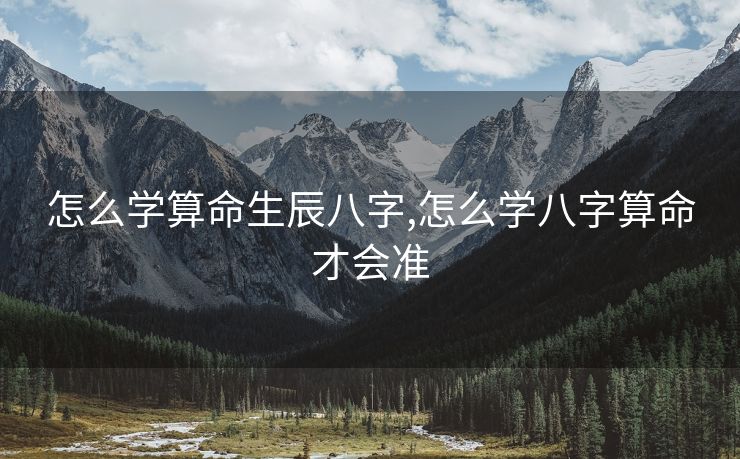 怎么学算命生辰八字,怎么学八字算命才会准