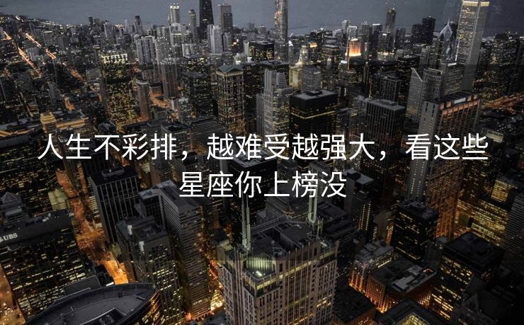 人生不彩排,越难受越强大,看这些星座你上榜没 人生不彩排,越难受越强大,看这些星座你上榜没