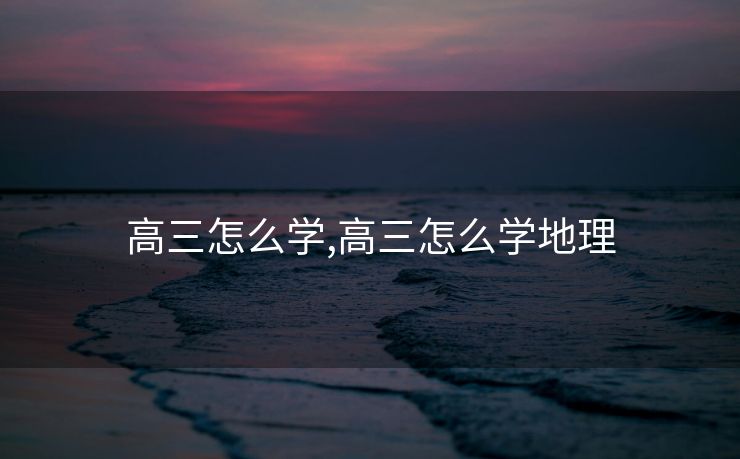 高三怎么学,高三怎么学地理