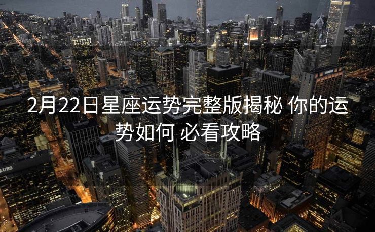 2月22日星座运势完整版揭秘 你的运势如何 必看攻略