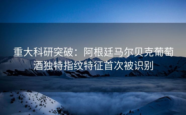 重大科研突破：阿根廷马尔贝克葡萄酒独特指纹特征首次被识别