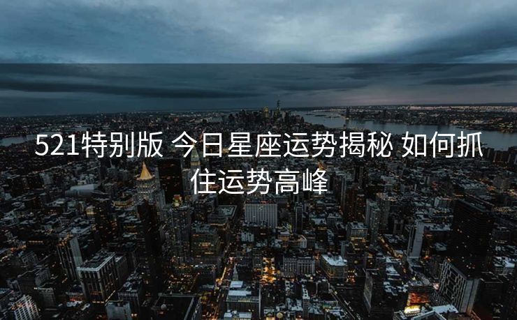 521特别版 今日星座运势揭秘 如何抓住运势高峰
