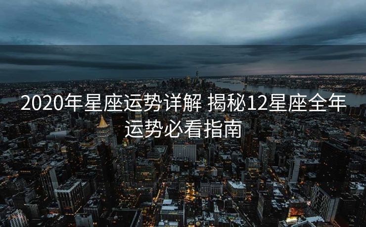 2020年星座运势详解 揭秘12星座全年运势必看指南