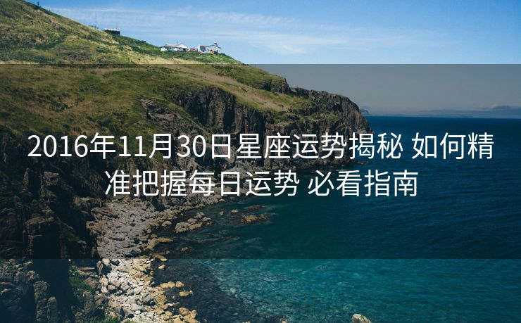 2016年11月30日星座运势揭秘 如何精准把握每日运势 必看指南