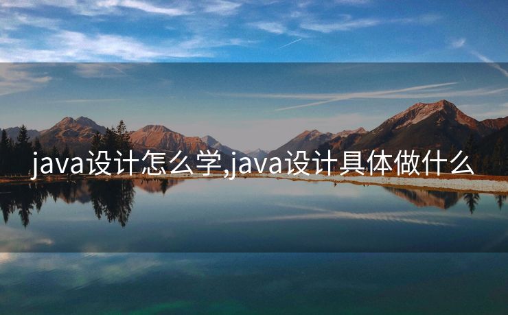 java设计怎么学,java设计具体做什么