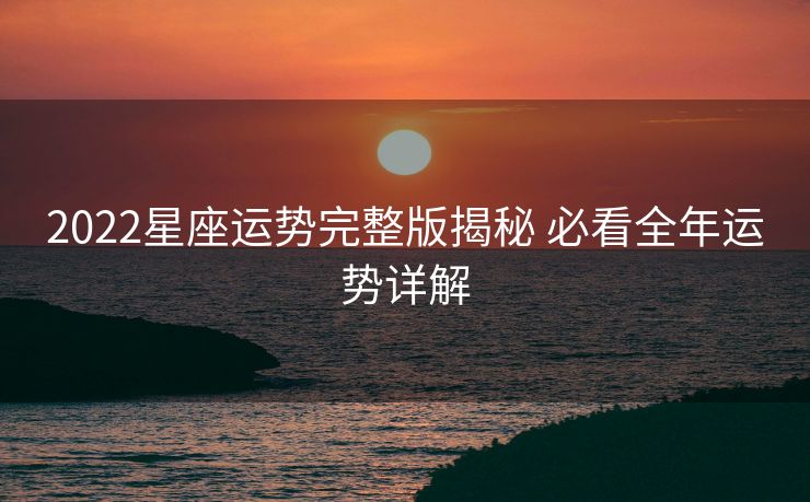 2022星座运势完整版揭秘 必看全年运势详解