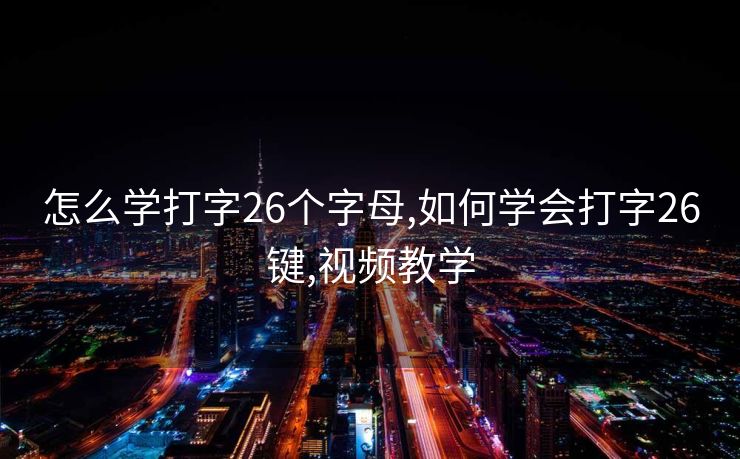 怎么学打字26个字母,如何学会打字26键,视频教学