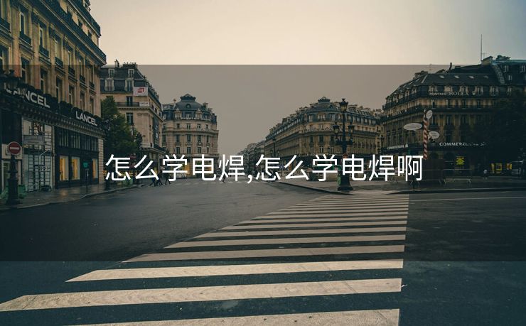 怎么学电焊,怎么学电焊啊