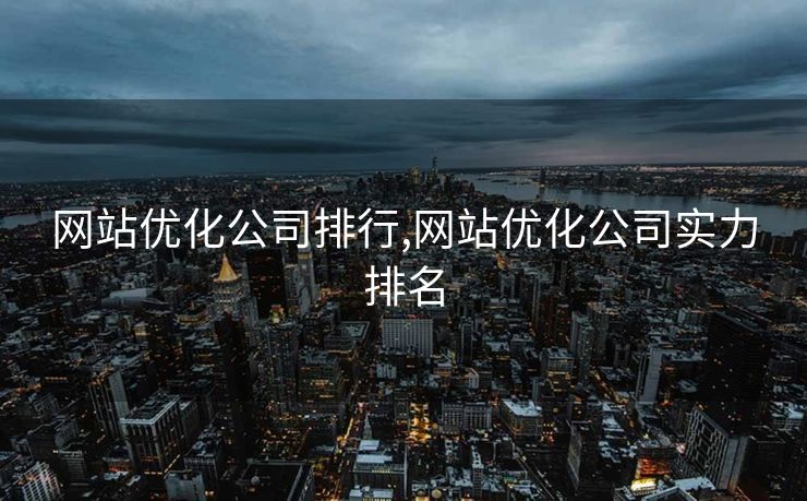 网站优化公司排行,网站优化公司实力排名