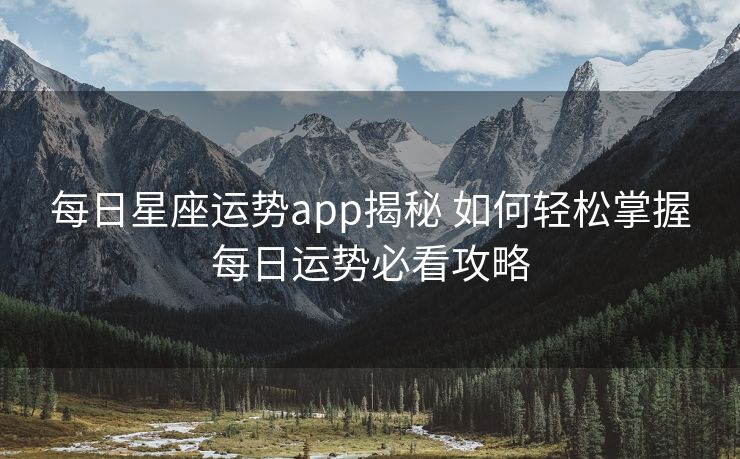 每日星座运势app揭秘 如何轻松掌握每日运势必看攻略