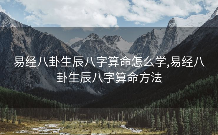 易经八卦生辰八字算命怎么学,易经八卦生辰八字算命方法