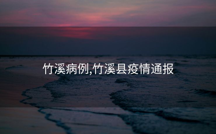 竹溪病例,竹溪县疫情通报 竹溪病例,竹溪县疫情通报