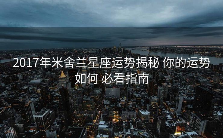 2017年米舍兰星座运势揭秘 你的运势如何 必看指南