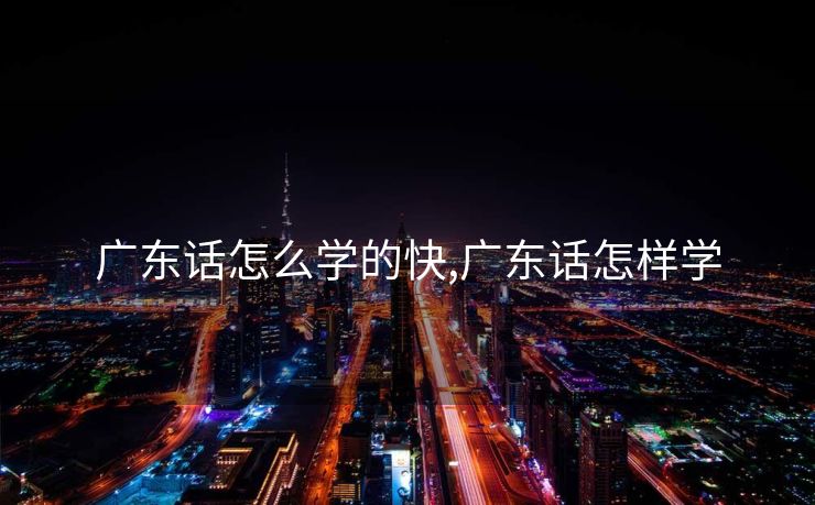 广东话怎么学的快,广东话怎样学